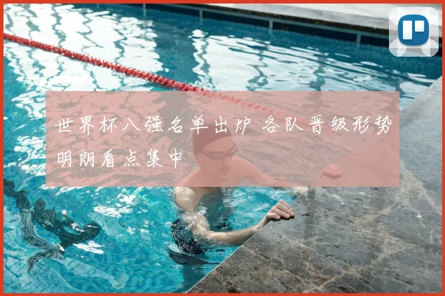 世界杯八强名单出炉 各队晋级形势明朗看点集中