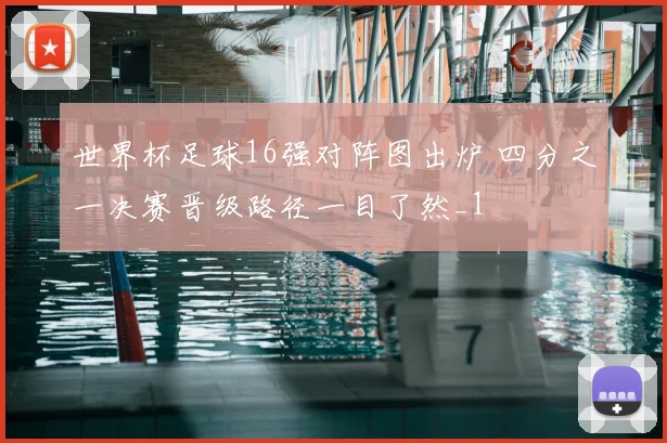世界杯足球16强对阵图出炉 四分之一决赛晋级路径一目了然_1
