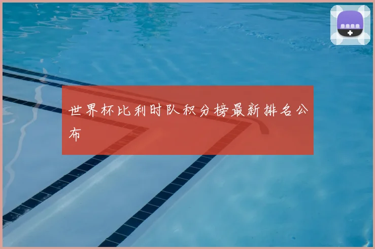 世界杯比利时队积分榜最新排名公布
