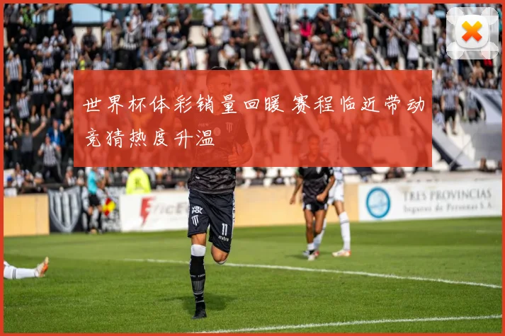 世界杯体彩销量回暖 赛程临近带动竞猜热度升温