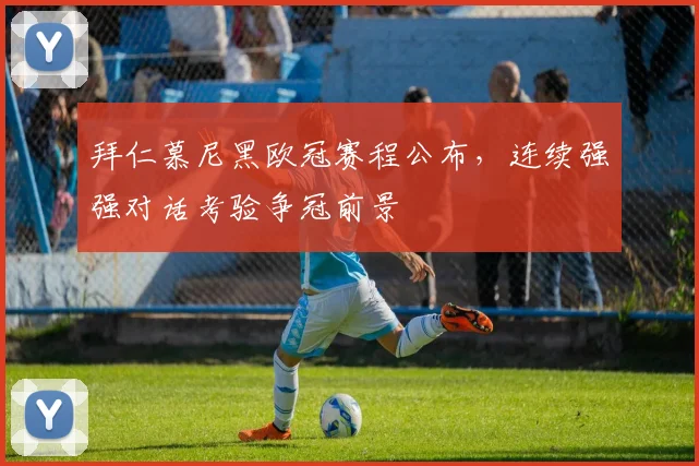拜仁慕尼黑欧冠赛程公布，连续强强对话考验争冠前景