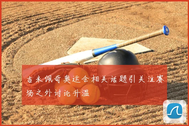 吉米佩奇奥运会相关话题引关注赛场之外讨论升温
