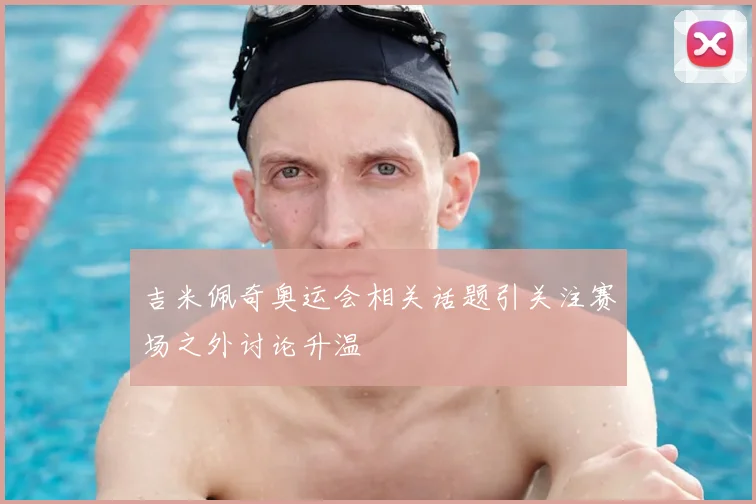吉米佩奇奥运会相关话题引关注赛场之外讨论升温