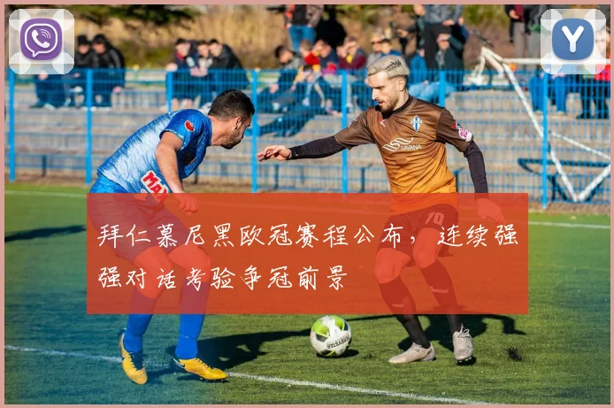 拜仁慕尼黑欧冠赛程公布，连续强强对话考验争冠前景