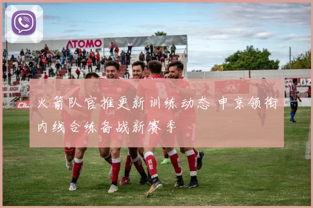 火箭队官推更新训练动态 申京领衔内线合练备战新赛季