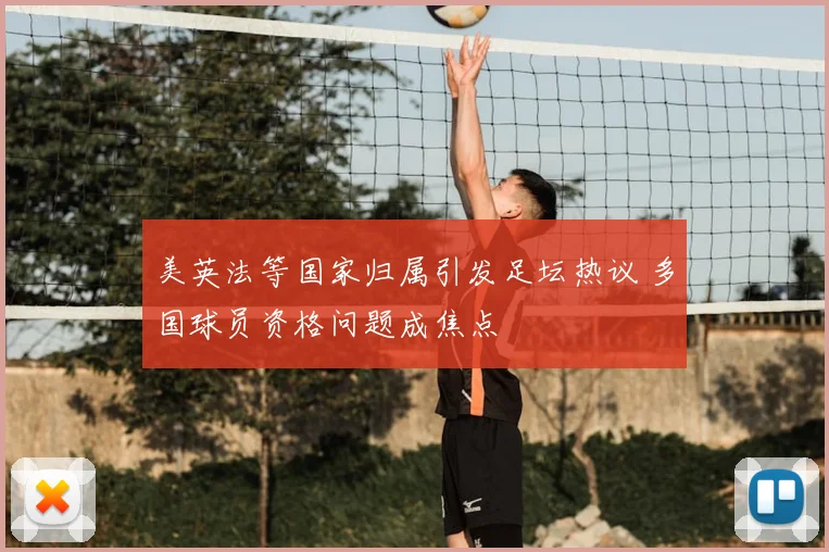 美英法等国家归属引发足坛热议 多国球员资格问题成焦点