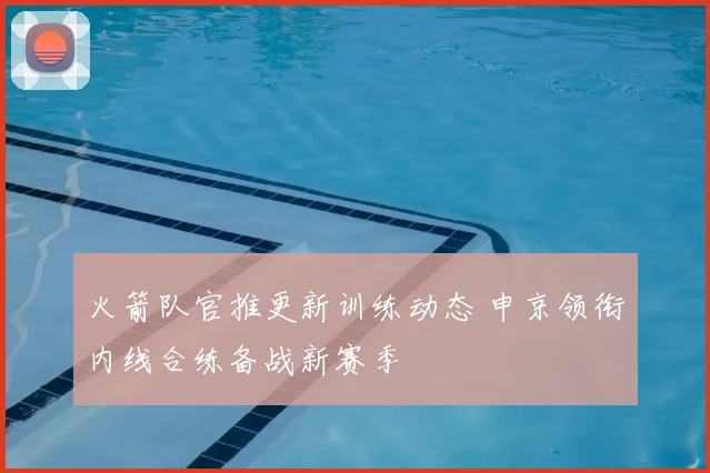 火箭队官推更新训练动态 申京领衔内线合练备战新赛季