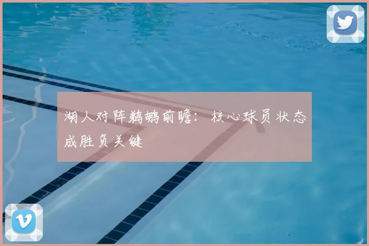 湖人对阵鹈鹕前瞻：核心球员状态成胜负关键