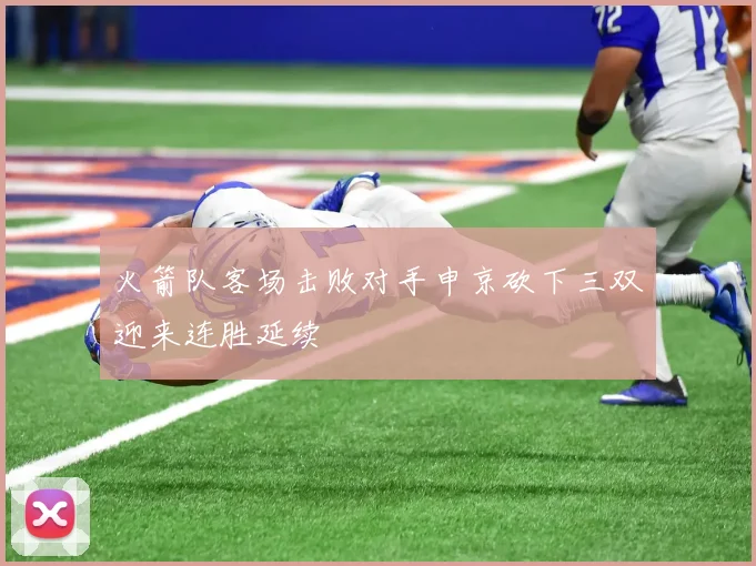 火箭队客场击败对手申京砍下三双迎来连胜延续