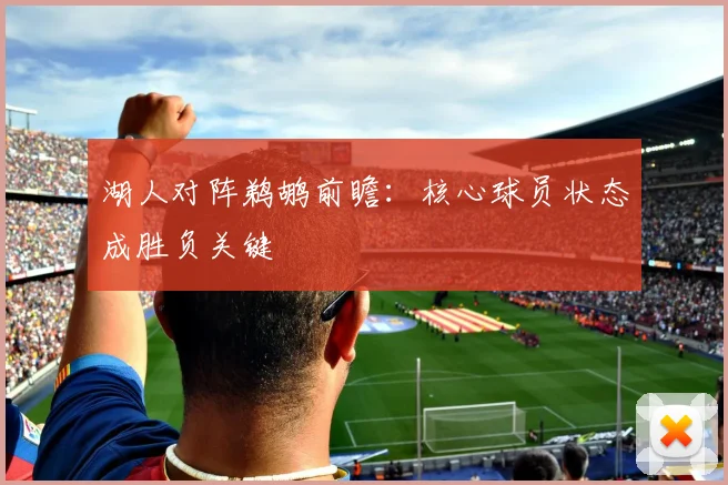 湖人对阵鹈鹕前瞻：核心球员状态成胜负关键