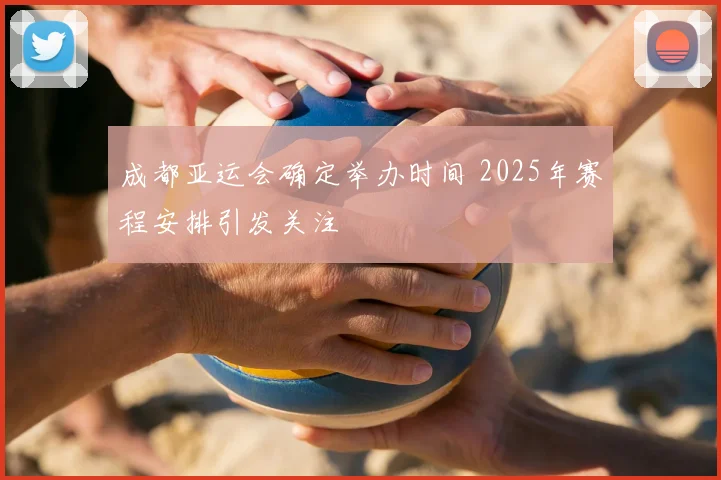 成都亚运会确定举办时间 2025年赛程安排引发关注