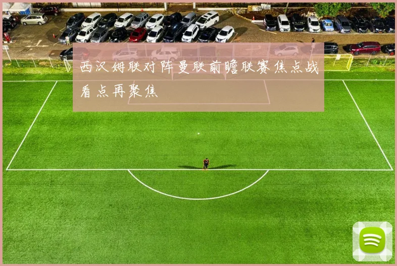 西汉姆联对阵曼联前瞻联赛焦点战看点再聚焦